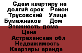 Сдам квартиру на долгий срок › Район ­ Трусовский › Улица ­ Бумажников  › Дом ­ 5 › Этажность дома ­ 5 › Цена ­ 9 500 - Астраханская обл. Недвижимость » Квартиры аренда   